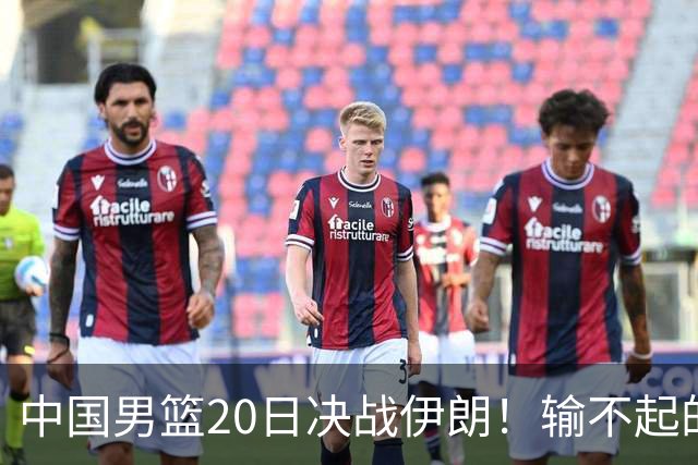 中国男篮20日决战伊朗！输不起的荣誉之战，郭士强表态，日韩争冠