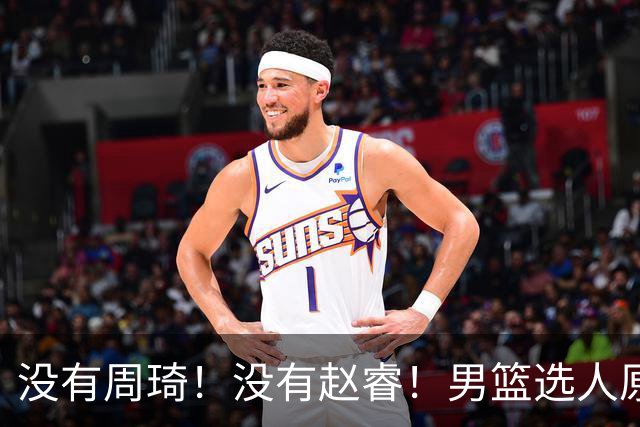 没有周琦！没有赵睿！男篮选人原则曝光，郭士强：没这5点接受不了